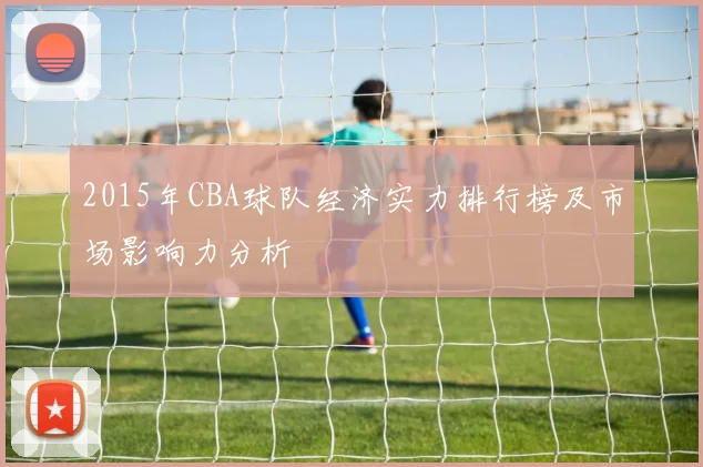 2015年CBA球队经济实力排行榜及市场影响力分析