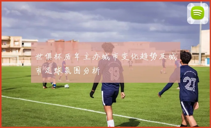 世俱杯历年主办城市变化趋势及城市足球氛围分析