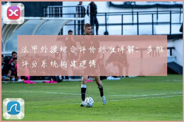 法甲外援综合评价标准详解：多维评分系统构建逻辑