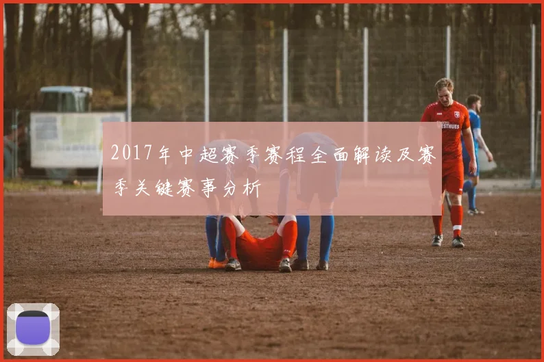 2017年中超赛季赛程全面解读及赛季关键赛事分析