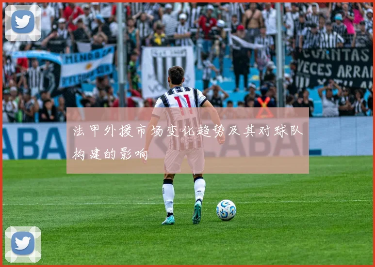 法甲外援市场变化趋势及其对球队构建的影响