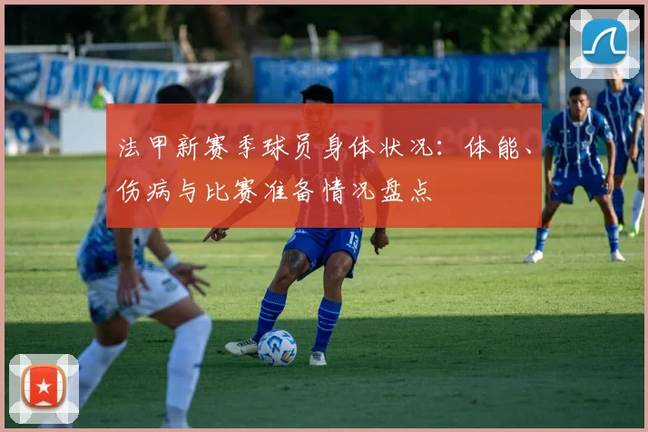法甲新赛季球员身体状况：体能、伤病与比赛准备情况盘点