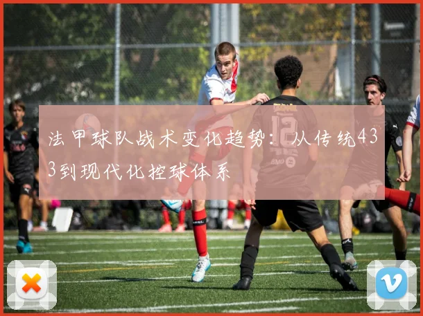 法甲球队战术变化趋势：从传统433到现代化控球体系