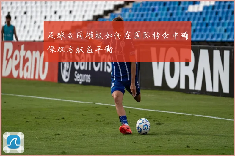 足球合同模板如何在国际转会中确保双方权益平衡
