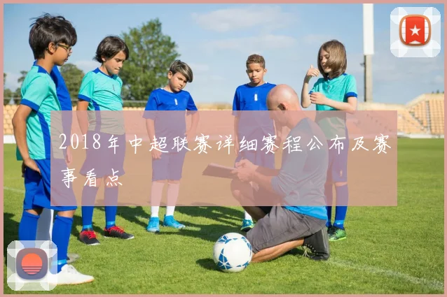 2018年中超联赛详细赛程公布及赛事看点